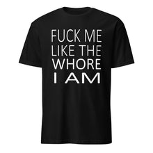 Load image into Gallery viewer, Black t-shirt with white text saying &#39;fuck me like the whore I am&#39;
